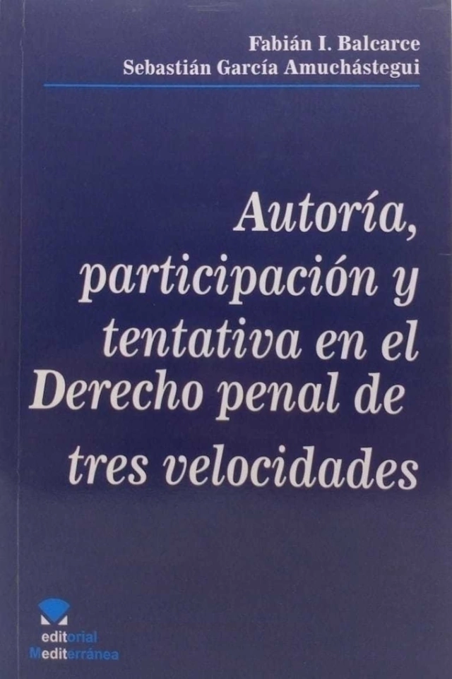 Autoría, participación y tentativa en el Derecho Penal de tres velocidades.  Autor: Fabián I. Balcarce