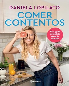 COMER CONTENTOS - UNA GUIA COMPLETA PARA LA FAMILIA - DANIELA LOPILATO