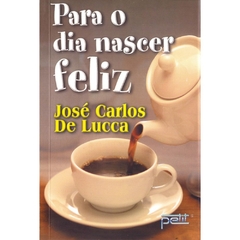 PARA O DIA NASCER FELIZ - JOSE CARLO DE LUCA