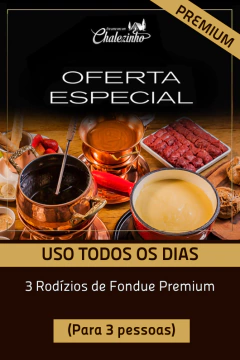OFERTA ESPECIAL: 3 Rodízios de Fondue Premium - Uso Chalezinho MORUMBI - (válido TODOS OS DIA ATÉ 31/01)