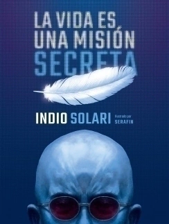 La vida es una misión secreta INDIO SOLARI ; PABLO GUILLERMO SERAFIN
