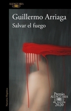 Salvar el fuego (Premio Alfaguara de novela 2020) GUILLERMO ARRIAGA