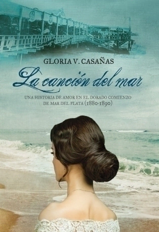 La canción del mar: Una historia de amor en el dorado comienzo de Mar del Plata (1880-1890) GLORIA V. CASAÑAS