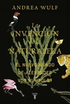 La invención de la naturaleza: El Nuevo Mundo de Alexander von Humboldt ANDREA WULF