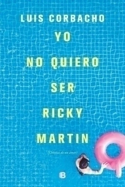 Yo no quiero ser Ricky Martin (Crónica de un amor) LUIS CORBACHO