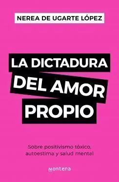La dictadura del amor propio: Sobre positivismo tóxico, autoestima y salud mental NEREA DE UGARTE LOPEZ