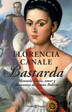 Bastarda: Manuela Sáenz, amor y desmesura de Simón Bolívar - Florencia Canale