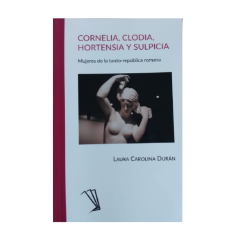 CORNELIA, CLODIA, HORTENSIA Y SULPICIA. Mujeres de la tardo-república romana. L.CAROLINA DURÁN