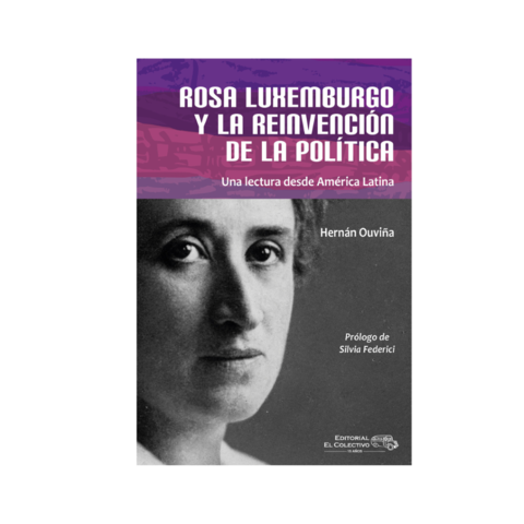 ROSA LUXEMBURGO Y LA REINVENCIÓN DE LA POLÍTICA. HERNÁN OUVIÑA