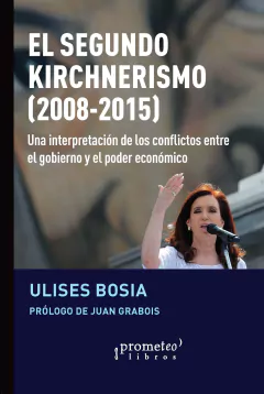 El segundo kirchnerismo (2008-2015) Una interpretación de los conflictos entre el gobierno y el poder económico - Ulises Bosia