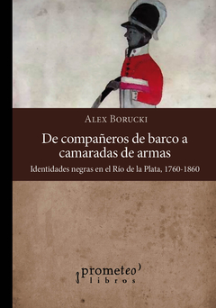 DE COMPAÑEROS DE BARCO A CAMARADAS DE ARMAS. Identidades negras en el Rio de la Plata / BORUCKI ALEX