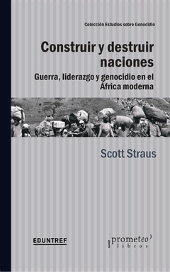 CONSTRUIR Y DESTRUIR NACIONES. Guerra, liderazgo y genocidio en Africa Moderna / STRAUSS SCOTT