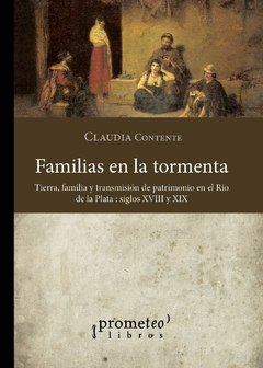 FAMILIAS EN LA TORMENTA. Tierra, familia y transmision de patrimonio en el Rio de La Plata / CONTENTE CLAUDIA