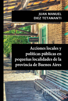 ACCIONES LOCALES Y POLITICAS PUBLICAS EN PEQUEÑAS LOCALIDADES DE LA PROVINCIA DE BUENOS AIRES / DIEZ TETAMANTI JUAN MANUEL