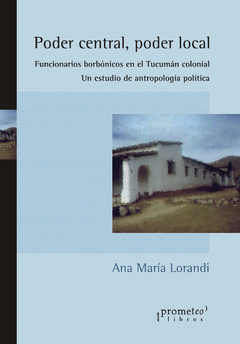 PODER CENTRAL, PODER LOCAL. Funcionario borbónicos en Tucuman colonial / LORANDI ANA MARIA