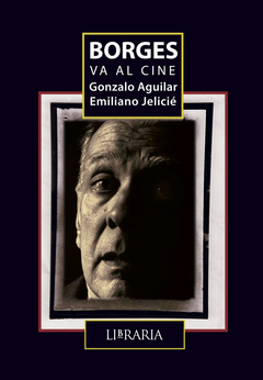 BORGES VA AL CINE - GONZALO AGUILAR/EMILIANO JELICIÉ