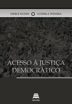 Acesso à justiça democrático - Dierle José Coelho Nunes e Ludmila Ferreira Teixeira