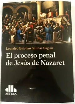 El proceso penal de Jesús de Nazaret SALINAS SAGUIR, LEANDRO E. (Autor)