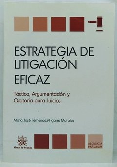 Estrategia de litigación eficaz táctica, argumentación y oratoria para juicios Fernández-Fígares Morales, María José