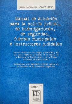 Manual de actuación para la policía judicial, de investigaciones, de seguridad, fuerzas municipales e instructores judiciales Tomo I Autor: Gómez Urso, Juan Facundo