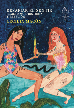 Desafiar el sentir. Feminismos, historia y rebelión - Cecilia Macón