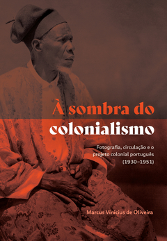 À sombra do colonialismo: fotografia, circulação e o projeto colonial português (1930-1951) - Marcus Vinicius de Oliveira