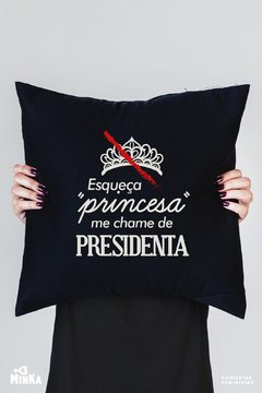 Capa de Almofada Esqueça "Princesa", Me Chame de Presidenta  - MinKa Camisetas Feministas
