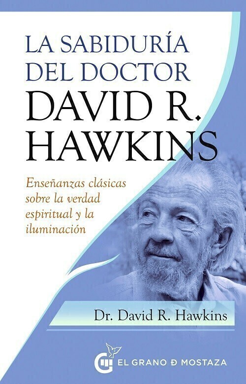 LA SABIDURÍA DEL DOCTOR DAVID R. HAWKINS - DR. DAVID R. HAWKINS - EL GRANO DE MOSTAZA
