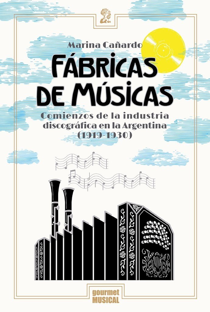 Fábricas de músicas. Comienzos de la industria discográfica en la Argentina (1919-1930) - Marina Cañardo - Gourmet Musical