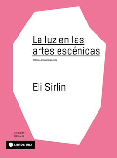 LA LUZ EN LAS ARTES ESCÉNICAS - ELI SIRLIN - LIBROS UNA