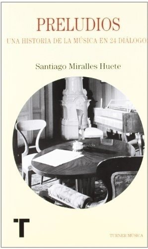 Preludios, una historia de la música en 24 diálogos. Santiago Miralles Huete - Turner