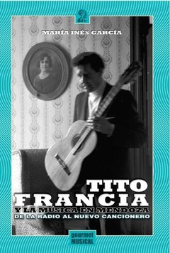 Tito Francia y la música en Mendoza, de la radio al Nuevo Cancionero - María Inés García - Gourmet Musical
