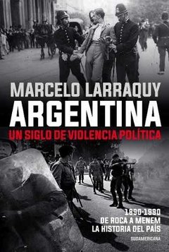 ARGENTINA. UN SIGLO DE VIOLENCIA POLÍTICA / MARCELO LARRAQUY
