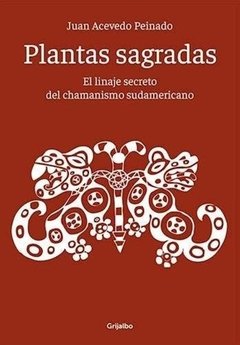 PLANTAS SAGRADAS - LINAJE SECRETO DEL CHAMANISMO SUDAMERICANO