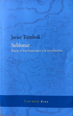 Sublunar Entre el kirchnerismo y la revolución - Javier Trímboli
