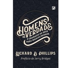HOMENS DE VERDADE - Richard D. Phillips