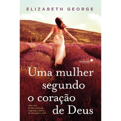 UMA MULHER SEGUNDO O CORAÇÃO DE DEUS - Elizabeth George