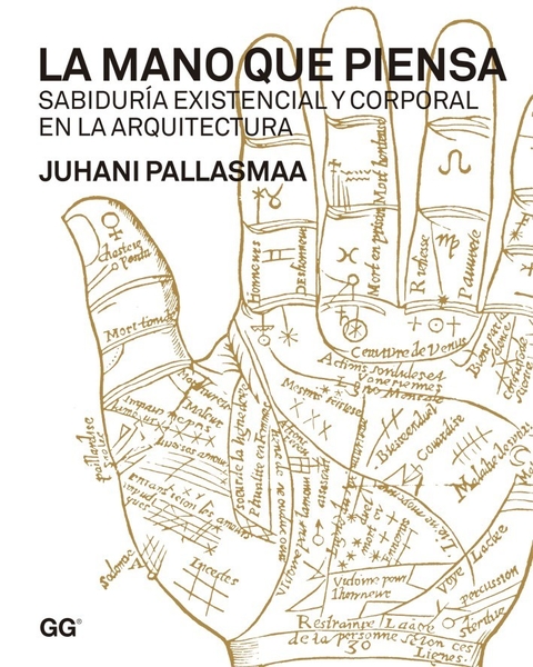 La mano que piensa Sabiduría existencial y corporal en la arquitectura Un libro de Juhani Pallasmaa Editorial Gili