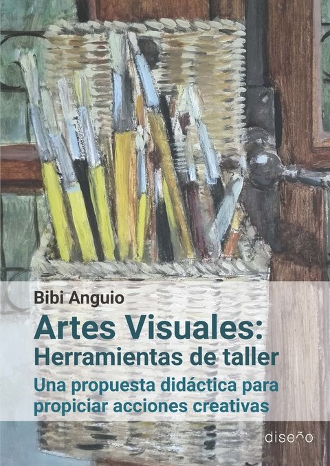 Artes Visuales: Herramientas de taller Una propuesta didáctica para propiciar acciones creativas. Autor: Bibi Anguio. Ed: Nobuko/Diseño
