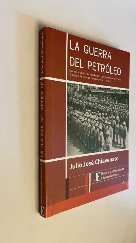 La guerra del petróleo / Cuando la Shell y la Standard Oil derramaron en el Chaco la sangre de jóvenes paraguayos y bolivianos - Julio José Chiavenato