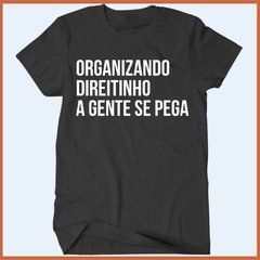 Camiseta - Organizando direitinho todo mundo pega todo mundo - comprar online
