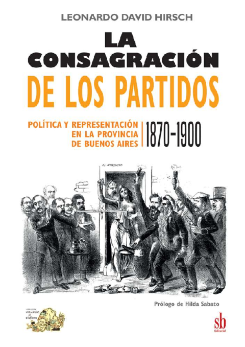 HIRSCH, LEONARDO DAVID - La consagración de los partidos. Política y representación en la provincia de Buenos Aires (1870-1900)